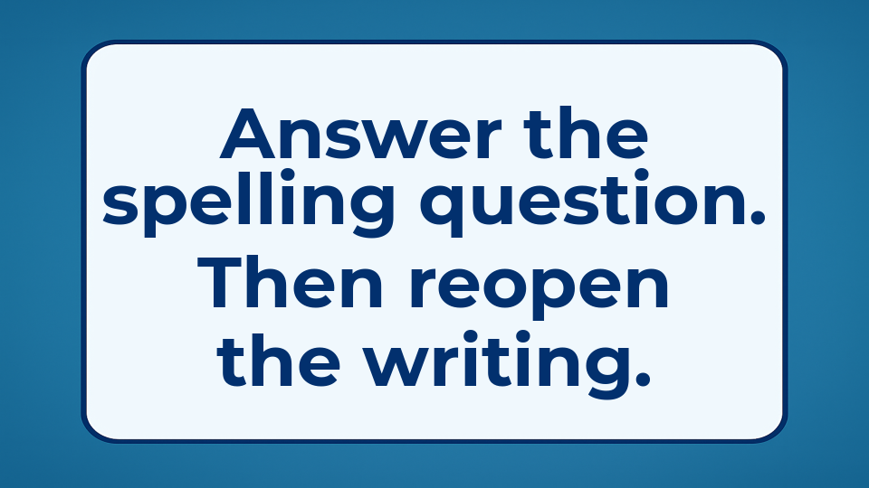 Answer the spelling question. Then reopen the writing.