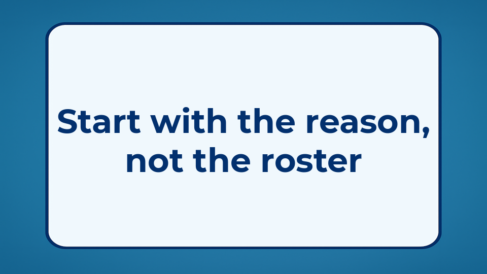 Start with the reason, not the roster