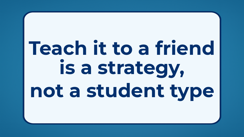 "Teach it to a friend" is a strategy, not a student type